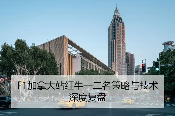 F1加拿大站红牛一二名策略与技术深度复盘 - kaiyun.com